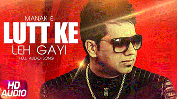 Lutt Ke Leh Gayi Lyrics - Manak E | Punjabi Song